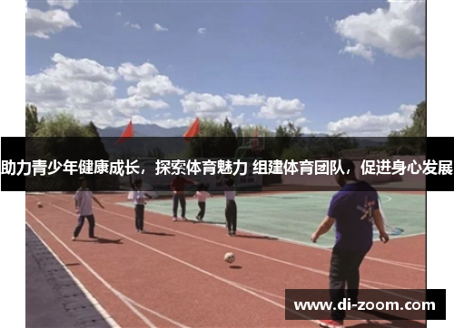 助力青少年健康成长，探索体育魅力 组建体育团队，促进身心发展