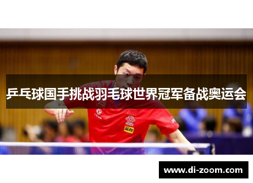 乒乓球国手挑战羽毛球世界冠军备战奥运会