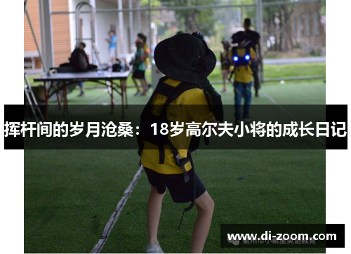 挥杆间的岁月沧桑：18岁高尔夫小将的成长日记